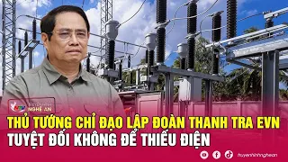 Thủ tướng chỉ đạo lập đoàn thanh tra EVN: Tuyệt đối không để thiếu điện