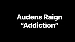 Audens Raign “Addiction”