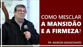 Como mesclar a mansidão e a firmeza? - Pr. Marcos Granconato