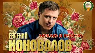 ЕВГЕНИЙ КОНОВАЛОВ ✮ ЛЮБЛЮ И РЕВНУЮ ✮ ЛУЧШИЕ ПЕСНИ ✮ ЛЮБИМЫЕ ХИТЫ ✮