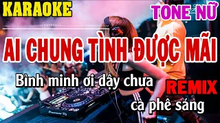 Karaoke Ai Chung Tình Được Mãi Remix Tone Nữ | 84