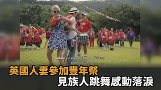 最難忘回憶！英國人妻參加「原住民豐年祭」　見族人一同跳舞感動落淚－民視新聞