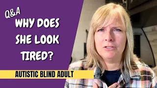 Q&A - Why Does She Look Tired? - Autistic Blind