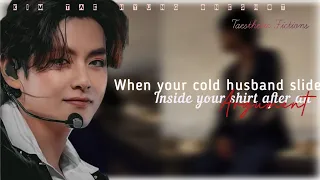 When your cold husband slide inside your shirt after an argument..[ BTS Tae hyung Ff] oneshot...