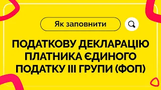 Як заповнити податкову декларацію платника єдиного податку III групи (ФОП).Випуск №12 від 02.04.2021