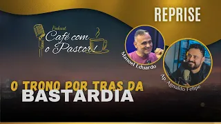 #reprise - CAFÉ COM PASTOR  - O TRONO POR TRAS DA BASTARDIA - AP.AGNALDO FELIPE SILVA