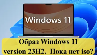 Образ Windows 11 version 23H2.  Пока нет iso?