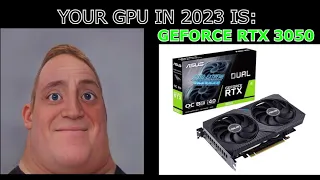 YOUR GPU IN 2023 IS: (Mr. Incredible becoming canny)