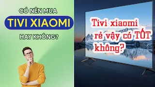 Tivi xiaomi rẻ vậy có TỐT không? có BỀN không?