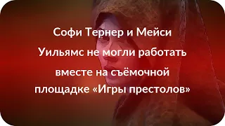 Софи Тернер и Мейси Уильямс не могли работать вместе на съёмочной площадке «Игры престолов»