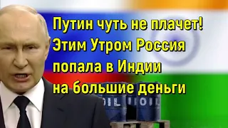 Путин чуть не плачет! Этим Утром Россия попала в Индии на большие деньги