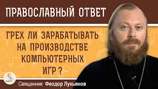 ГРЕХ ЛИ ЗАРАБАТЫВАТЬ НА ПРОИЗВОДСТВЕ КОМПЬЮТЕРНЫХ ИГР ?  Священник Федор Лукьянов