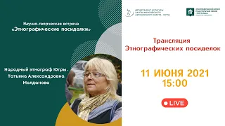 Этнографические посиделки: «Народный этнограф Югры. Татьяна Александровна Молданова»