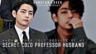 When I turn Cold because of my Secret Cold Professor Husband | BTS Taehyung FF ONESHOT