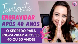 ENGRAVIDAR APÓS 35, 40, 50 ANOS | Dicas, orientações importantes!