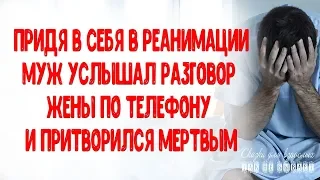 Придя в себя в реанимации, муж услышал разговор жены по телефону и притворился мертвым