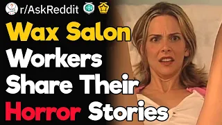 Wax Salon Workers, What’s the Worst Horror Story You Have of a Client?