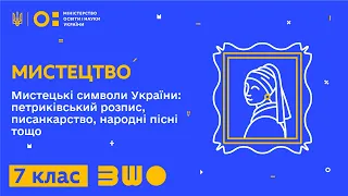 7 клас. Мистецтво. Мистецькі символи України: петриківський розпис, писанкарство, народні пісні тощо