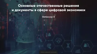 Вебинар 8. Основные отечественные решения и документы в сфере цифровой экономики.