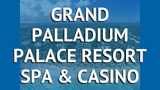 GRAND PALLADIUM PALACE RESORT SPA & CASINO 5* – ГРАНД ПАЛЛАДИУМ ПАЛАС РЕЗОРТ СПА ЭНД КАЗИНО 5* обзор