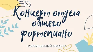 Концерт отдела общего фортепиано, посвященный 8 марта. Москва, 2022 год.