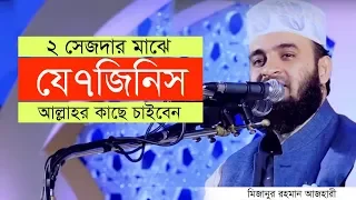 ২ সেজদার মাঝে যে ৭টি জিনিস চাইবেন আমাদের তো সময় নাই চাওয়ার। Mizanur Rahman azhari