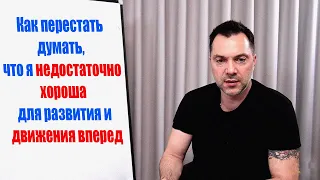 Как перестать думать, что я НЕДОСТАТОЧНО ХОРОШ для РАЗВИТИЯ и ДВИЖЕНИЯ ВПЕРЕД #Арестович #Arestovych