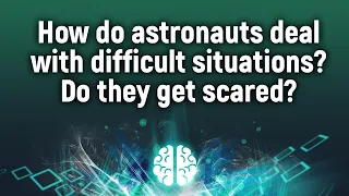 How do astronauts deal with difficult situations? Do they get scared?