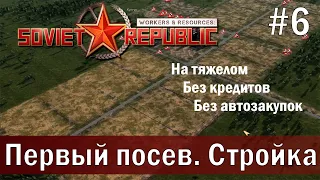 Workers & Resources Soviet Republic на тяжелом 6 серия (Первый посев. Стройка)