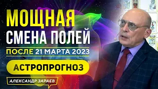 МОЩНАЯ СМЕНА ПОЛЕЙ ПОСЛЕ 21 МАРТА 2023 | АСТРОПРОГНОЗ АСТРОЛОГА АЛЕКСАНДРА ЗАРАЕВА