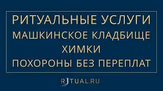 ПОХОРОНЫ НА МАШКИНСКОМ КЛАДБИЩЕ В ХИМКАХ– РИТУАЛЬНЫЕ УСЛУГИ МОСКВА FUNERAL SERVICES MOSCOW