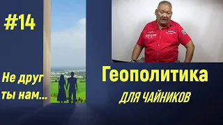 Геополитика для Чайников #14 Не друг ты нам...