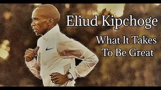 ELIUD KIPCHOGE || WHAT IT TAKES TO BE GREAT