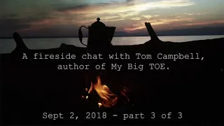 Tom Campbell: Fireside Chat Sept, 2018 Pt 3