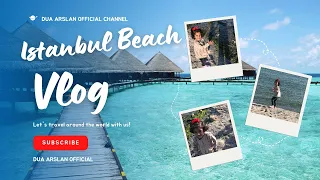 Istanbul Beach Vlog | Exploring Istanbul's Beautiful Beaches | Vlog #09 | Dua Arslan Official