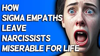 How Sigma Empaths Leave Narcissists Miserable For Life