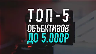 ТОП 5 объективов до 5000р