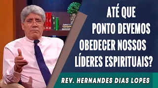 091 - Até Que Ponto Devemos Obedecer Nossos Líderes Espirituais? - Hernandes Dias Lopes