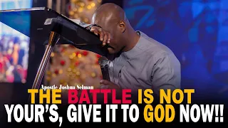 THE BATTLE IS NOT YOURS, GIVE YOUR FIGHT TO GOD -APOSTLE JOSHUA SELMAN