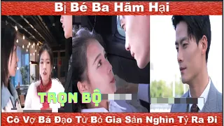 Review Phim: Bị Bé Ba Hãm Hại, Cô Vợ Bá Đạo Từ Bỏ Gia Sản Nghìn Tỷ Ra Đi