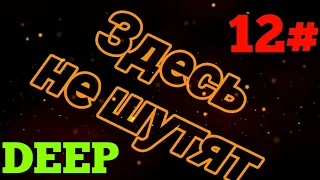 ЗДЕСЬ НЕ ШУТЯТ DEEP! Двенадцатый выпуск!