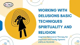 Working with Delusions Basic Techniques Spirituality and Religion -CBTp & FS ECHO