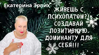 ЖИВЕШЬ С ПСИХОПАТОМ?! СОЗДАВАЙ ПОЗИТИВНУЮ ДОМИНАНТУ ДЛЯ СЕБЯ!!! Екатерина Эрлих