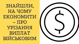 Знайшли, на чому економити – про урізання виплат військовим