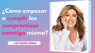 ¿Cómo Empezar a Cumplir Los Compromisos Conmigo Misma? - Luz María Doria