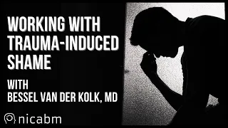 Bessel van der Kolk, MD, On Trauma-Induced Shame