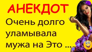 Очень долго уламывала мужа на Это ... | Смешные Свежие Анекдоты