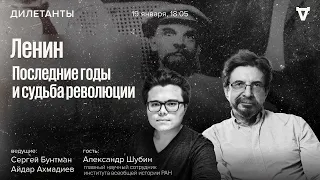 Ленин, последние годы и судьба революции. Александр Шубин, Сергей Бунтман и Айдар Ахмадиев 19.01.24