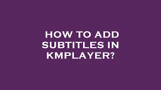 How to add subtitles in kmplayer?