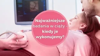 NAJWAŻNIEJSZE BADANIA W CIĄŻY - kiedy je wykonujemy?